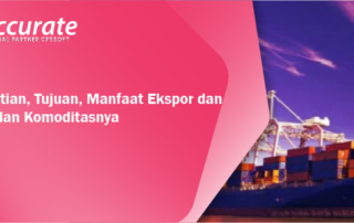 Pengertian, Tujuan, Manfaat Ekspor dan Impor dan Komoditasnya