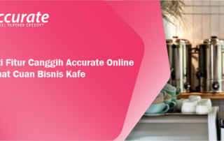 Nikmati Fitur Canggih Accurate Online Senikmat Cuan Bisnis Kafe