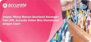Jangan Hitung Manual Akuntansi Keuangan Toko ATK, Accurate Online Bisa Otomatisasi dengan Cepat