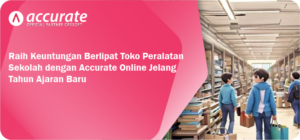 Raih Keuntungan Berlipat Toko Peralatan Sekolah dengan Accurate Online Jelang Tahun Ajaran Baru