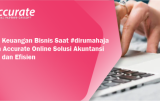 Pantau Keuangan Bisnis Saat #dirumahaja dengan Accurate Online: Solusi Akuntansi Praktis dan Efisien