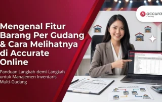 Mengenal Fitur Barang Per Gudang dan Cara Melihatnya di Accurate Online